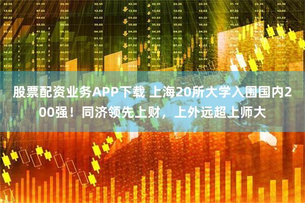 股票配资业务APP下载 上海20所大学入围国内200强！同济领先上财，上外远超上师大